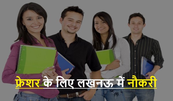 Jobs In Lucknow For Freshers 2021 | फ्रेशर के लिए लखनऊ में नौकरी