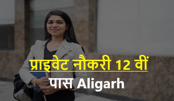 Private Naukri 12th Pass Aligarh 2021  |  प्राइवेट नौकरी 12 वीं पास Aligarh  