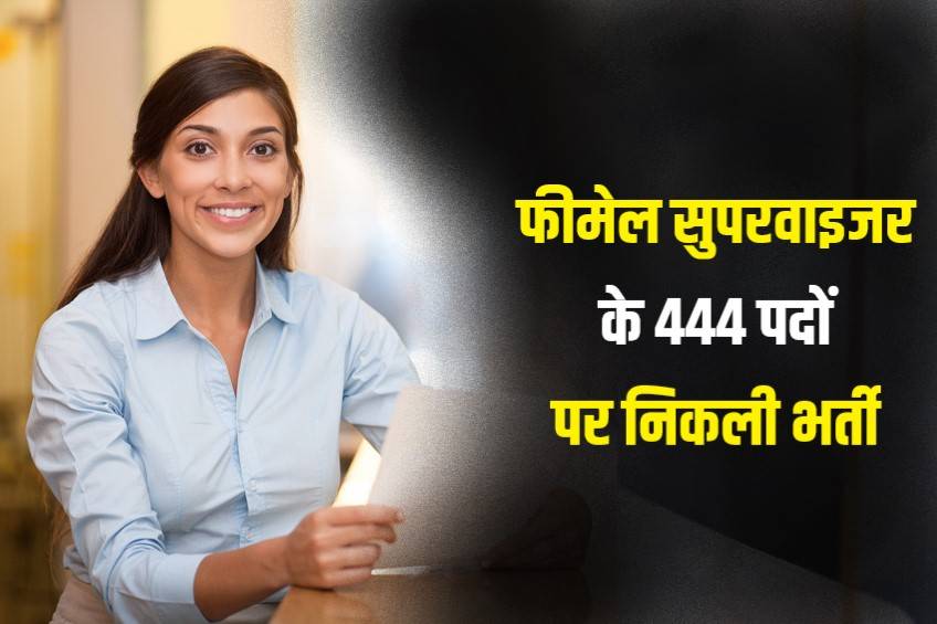 Female Supervisor New Bharti 2023 | फीमेल सुपरवाइजर के 444 पदों पर निकली भर्ती, Apply Now