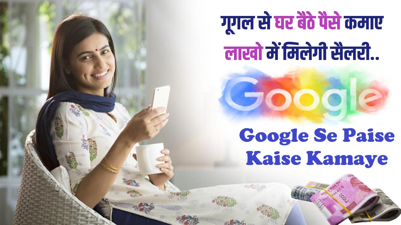 Google Se Paise Kaise Kamaye : गूगल से घर बैठे पैसे कमाए लाखो में मिलेगी सैलरी